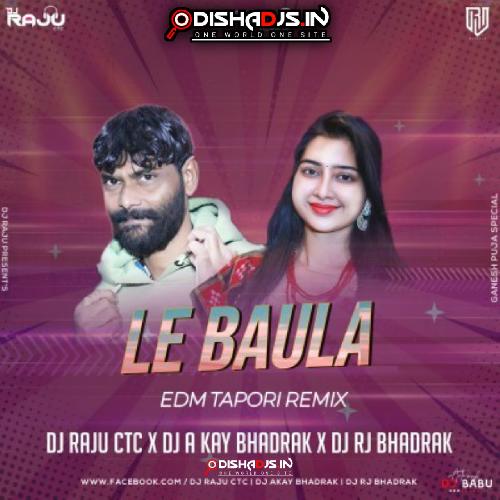 LE BAULA (EDM TAPORI REMIX) DJ RAJU CTC X DJ A KAY BHADRAK X DJ RJ BHADRAK